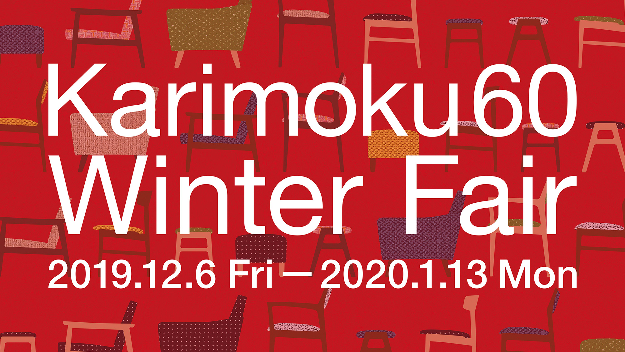Karimoku60 Winter Fair 2019.12.6 Fri-2020.1.13 Mon
